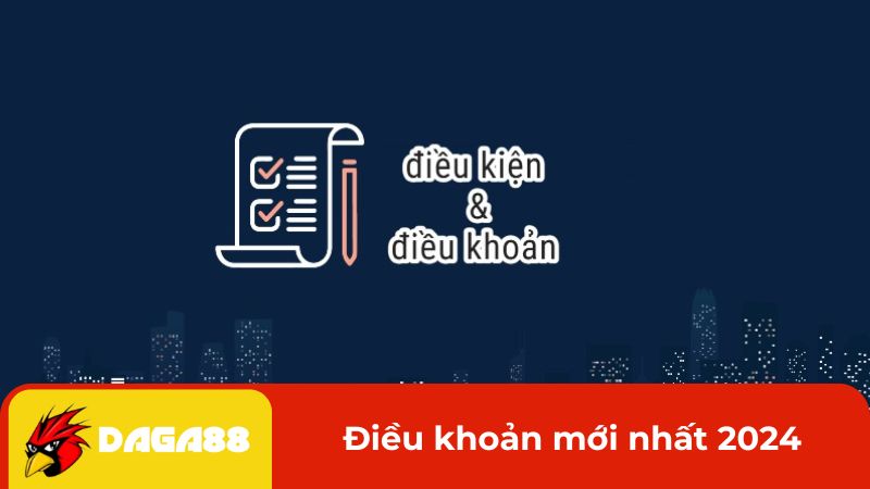 Điều khoản điều kiện chơi mới nhất 2024 tại DAGA88