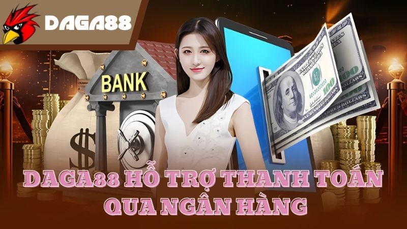 Thanh toán tại DAGA88 nhanh chóng qua chuyển khoản ngân hàng 